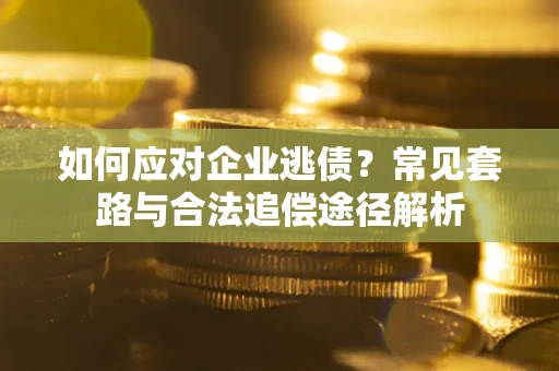武汉如何应对企业逃债？常见套路与合法追偿途径解析