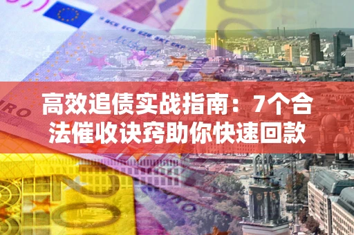 武汉高效追债实战指南：7个合法催收诀窍助你快速回款