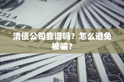 武汉清债公司靠谱吗？怎么避免被骗？