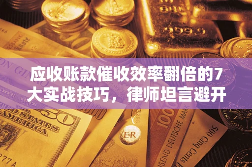 武汉应收账款催收效率翻倍的7大实战技巧，律师坦言避开这些法律雷区最关键