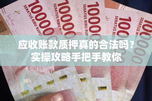 武汉应收账款质押真的合法吗？实操攻略手把手教你