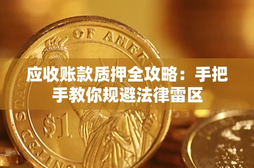 武汉应收账款质押全攻略：手把手教你规避法律雷区