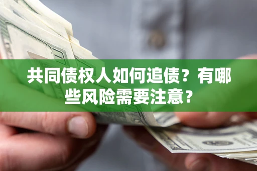 武汉共同债权人如何追债？有哪些风险需要注意？