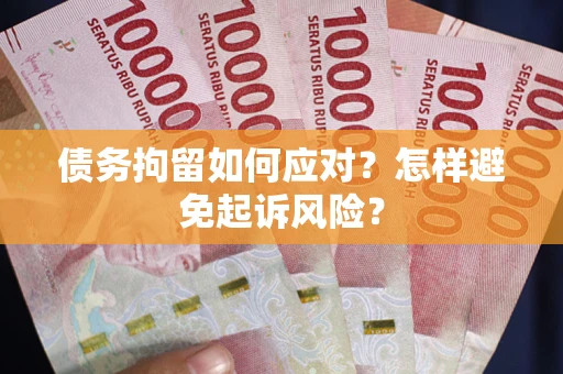 武汉债务拘留如何应对？怎样避免起诉风险？