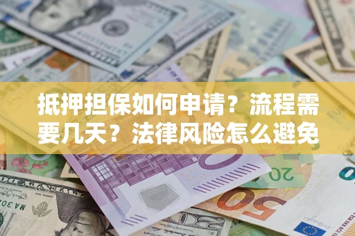 武汉抵押担保如何申请？流程需要几天？法律风险怎么避免？避坑指南