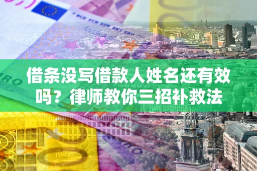 武汉借条没写借款人姓名还有效吗？律师教你三招补救法