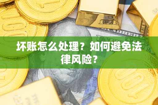 武汉坏账怎么处理？如何避免法律风险？