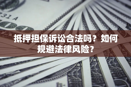 武汉抵押担保诉讼合法吗？如何规避法律风险？