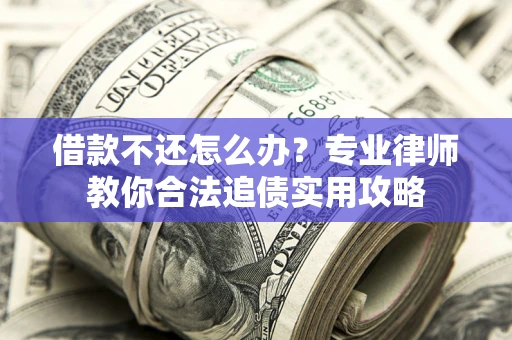 武汉借款不还怎么办？专业律师教你合法追债实用攻略