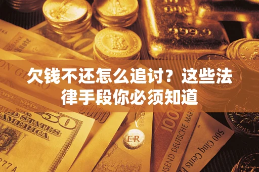 武汉欠钱不还怎么追讨？这些法律手段你必须知道