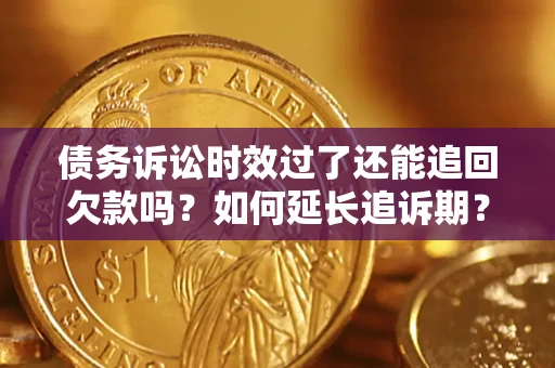 武汉债务诉讼时效过了还能追回欠款吗？如何延长追诉期？