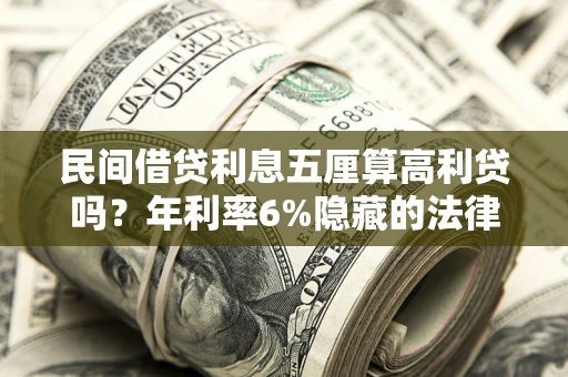 武汉民间借贷利息五厘算高利贷吗？年利率6%隐藏的法律风险全解析
