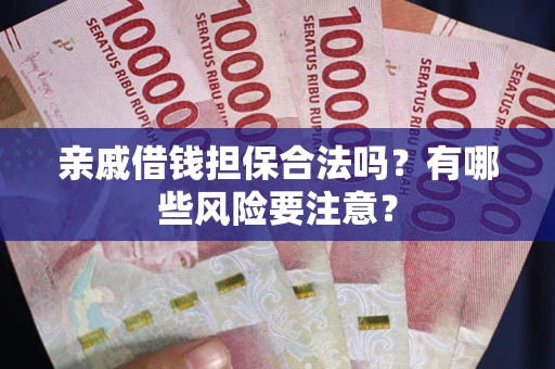 武汉亲戚借钱担保合法吗？有哪些风险要注意？