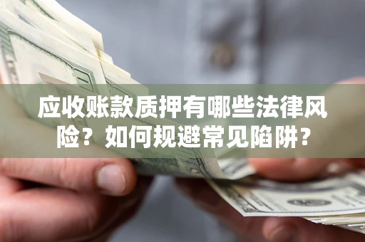 武汉应收账款质押有哪些法律风险？如何规避常见陷阱？