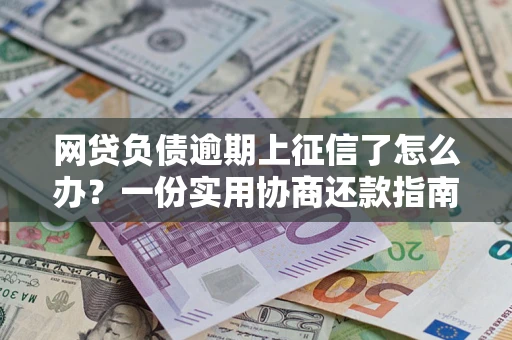 武汉网贷负债逾期上征信了怎么办？一份实用协商还款指南请收好