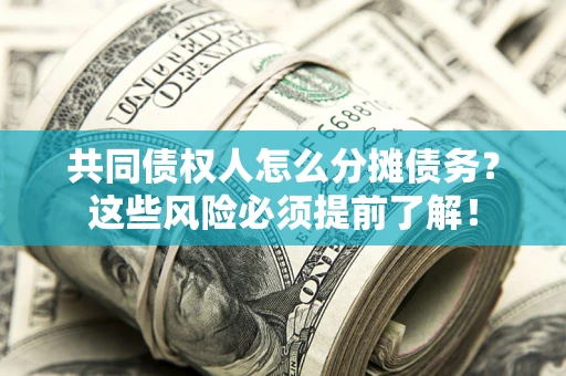 武汉共同债权人怎么分摊债务？这些风险必须提前了解！