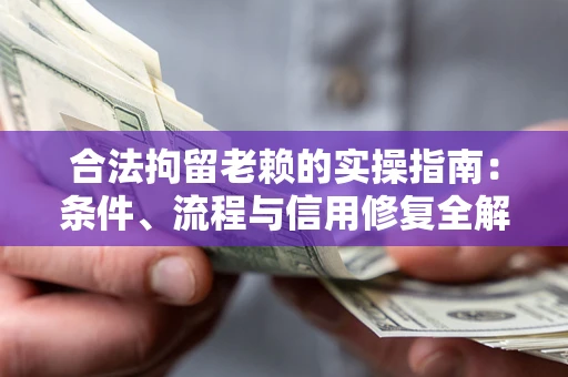 武汉合法拘留老赖的实操指南:条件、流程与信用修复全解析 武汉合法拘留老赖的实操指南:条件、流程与信用修复全解析