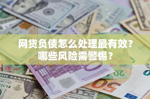 武汉网贷负债怎么处理最有效？哪些风险需警惕？