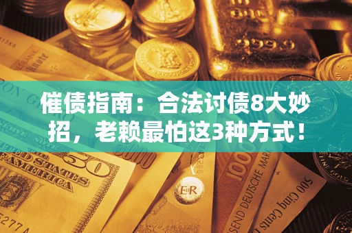 武汉催债指南：合法讨债8大妙招，老赖最怕这3种方式！