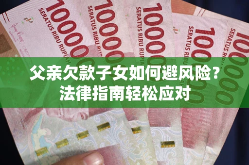 武汉父亲欠款子女如何避风险？法律指南轻松应对