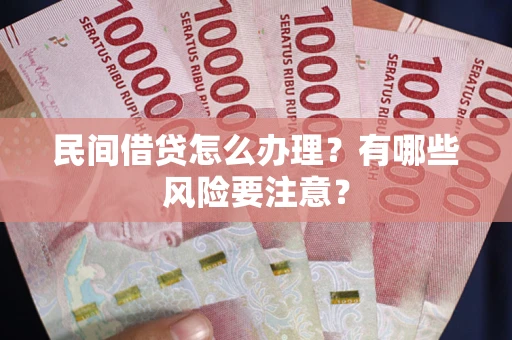 武汉民间借贷怎么办理？有哪些风险要注意？