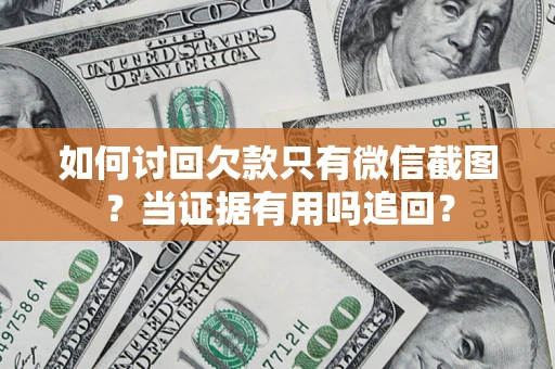 武汉如何讨回欠款只有微信截图？当证据有用吗追回？