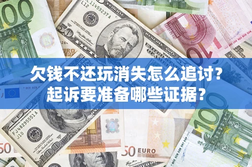 武汉欠钱不还玩消失怎么追讨？起诉要准备哪些证据？