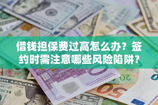 武汉借钱担保费过高怎么办？签约时需注意哪些风险陷阱？
