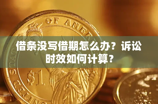 武汉借条没写借期怎么办？诉讼时效如何计算？