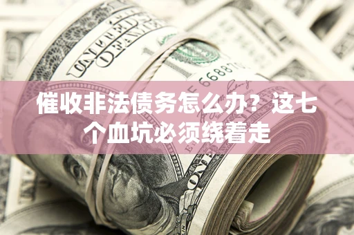 武汉催收非法债务怎么办？这七个血坑必须绕着走