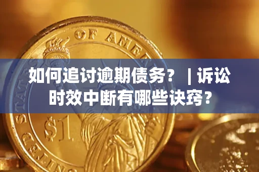 武汉如何追讨逾期债务？ | 诉讼时效中断有哪些诀窍？