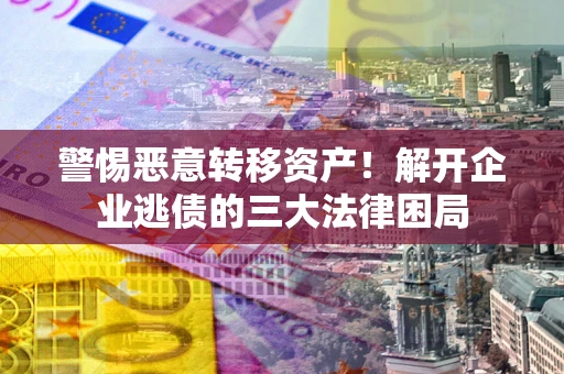 武汉警惕恶意转移资产！解开企业逃债的三大法律困局