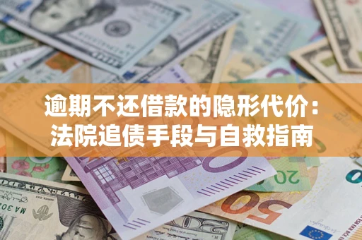 武汉逾期不还借款的隐形代价：法院追债手段与自救指南