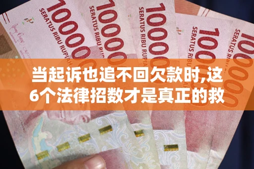 武汉当起诉也追不回欠款时,这6个法律招数才是真正的救命稻草