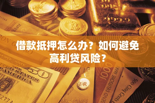 武汉借款抵押怎么办？如何避免高利贷风险？