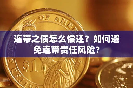武汉连带之债怎么偿还？如何避免连带责任风险？