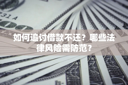 武汉如何追讨借款不还？哪些法律风险需防范？