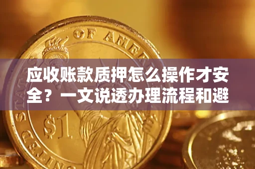 武汉应收账款质押怎么操作才安全？一文说透办理流程和避险绝招